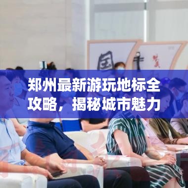 郑州最新游玩地标全攻略,揭秘城市魅力新篇章
