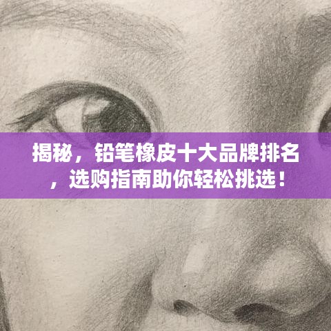揭秘，铅笔橡皮十大品牌排名，选购指南助你轻松挑选！