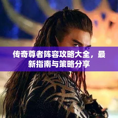 传奇尊者阵容攻略大全,最新指南与策略分享
