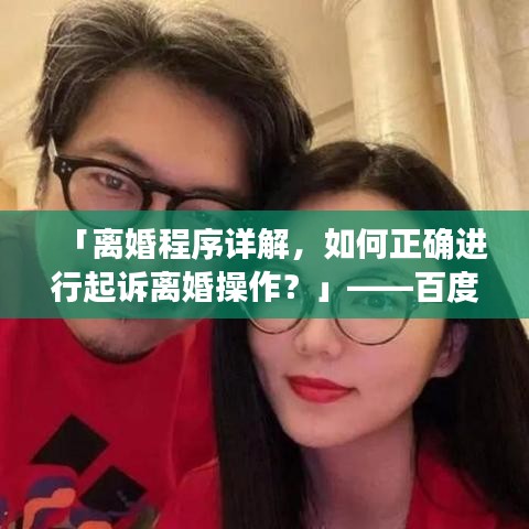 「离婚程序详解,如何正确进行起诉离婚操作?」——百度收录标准吸睛标题