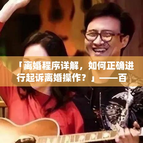 「离婚程序详解,如何正确进行起诉离婚操作?」——百度收录标准吸睛标题