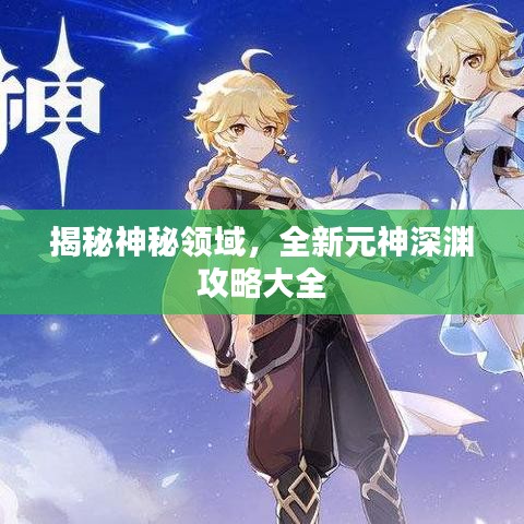 揭秘神秘领域，全新元神深渊攻略大全