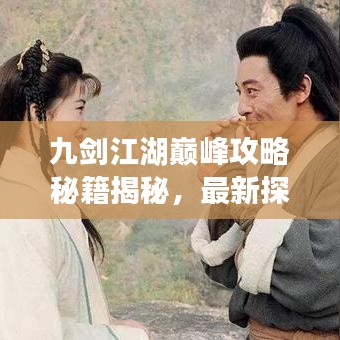 九剑江湖巅峰攻略秘籍揭秘，最新探索指南，剑指武林至高无上境界！