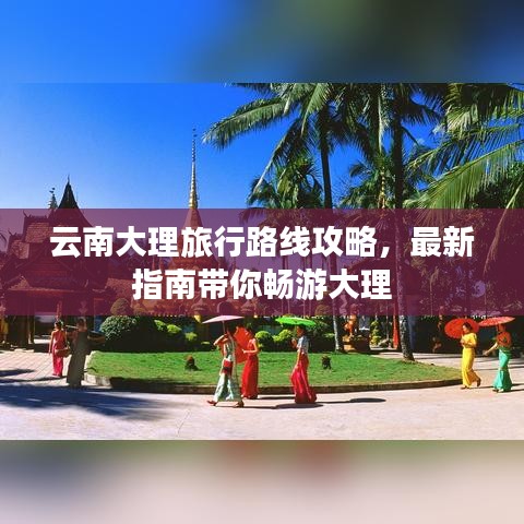 云南大理旅行路线攻略，最新指南带你畅游大理