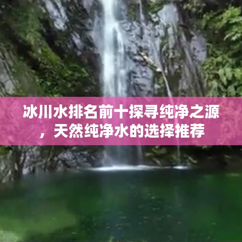 冰川水排名前十探寻纯净之源，天然纯净水的选择推荐
