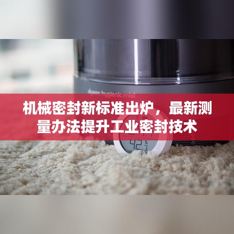 机械密封新标准出炉，最新测量办法提升工业密封技术