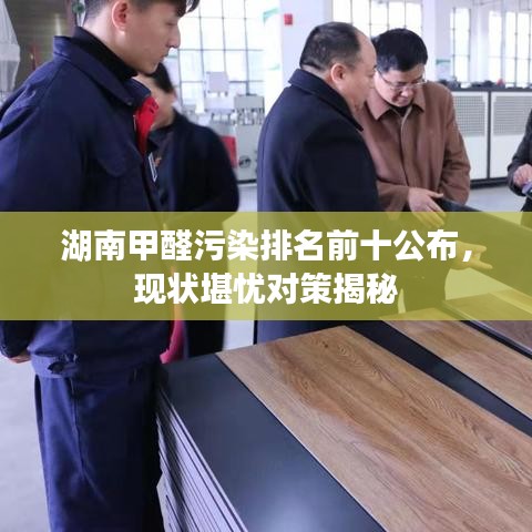 湖南甲醛污染排名前十公布,现状堪忧对策揭秘