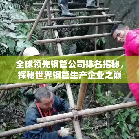 全球领先钢管公司排名揭秘,探秘世界钢管生产企业之巅