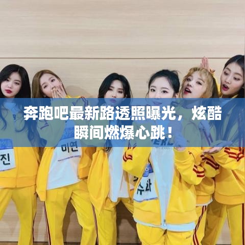 奔跑吧最新路透照曝光，炫酷瞬间燃爆心跳！