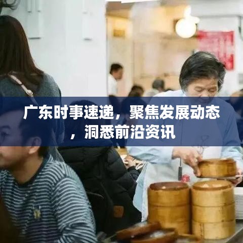 广东时事速递，聚焦发展动态，洞悉前沿资讯