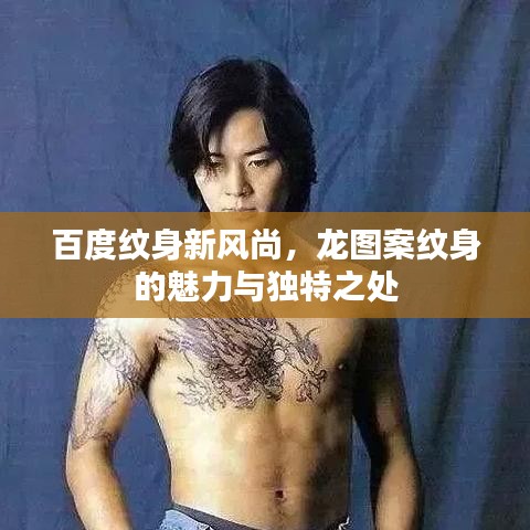 百度纹身新风尚，龙图案纹身的魅力与独特之处