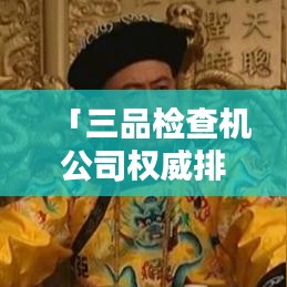 「三品检查机公司权威排名揭晓，行业领导者引领新趋势」