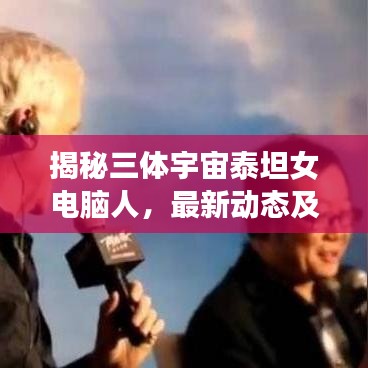 揭秘三体宇宙泰坦女电脑人,最新动态及未来展望