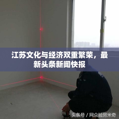 江苏文化与经济双重繁荣,最新头条新闻快报