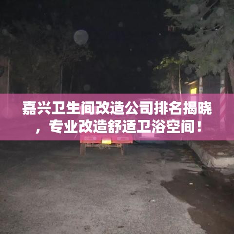 嘉兴卫生间改造公司排名揭晓，专业改造舒适卫浴空间！