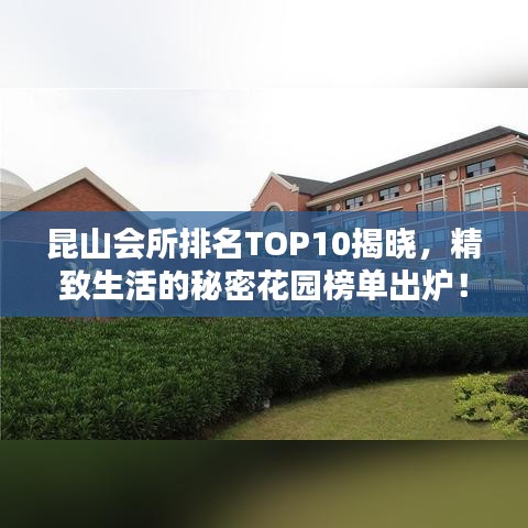昆山会所排名TOP10揭晓，精致生活的秘密花园榜单出炉！