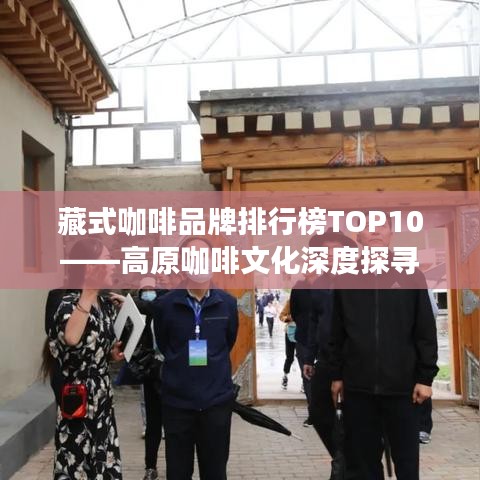 藏式咖啡品牌排行榜TOP10——高原咖啡文化深度探寻