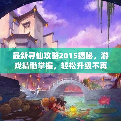最新寻仙攻略2015揭秘，游戏精髓掌握，轻松升级不再是梦！
