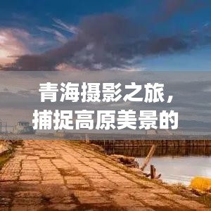 青海摄影之旅，捕捉高原美景的绝佳攻略
