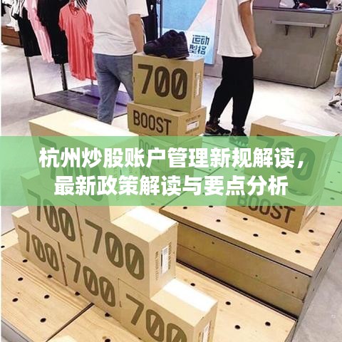 杭州炒股账户管理新规解读，最新政策解读与要点分析
