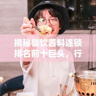 揭秘餐饮酱料连锁排名前十巨头,行业霸主背后的秘密全解析