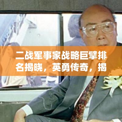 二战军事家战略巨擘排名揭晓，英勇传奇，揭秘传奇人物！