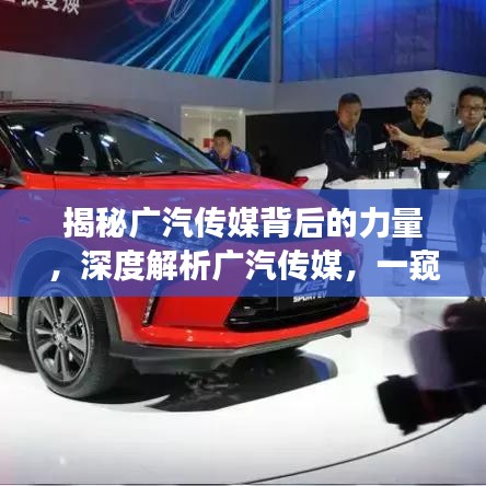 揭秘广汽传媒背后的力量，深度解析广汽传媒，一窥其强大背景与实力