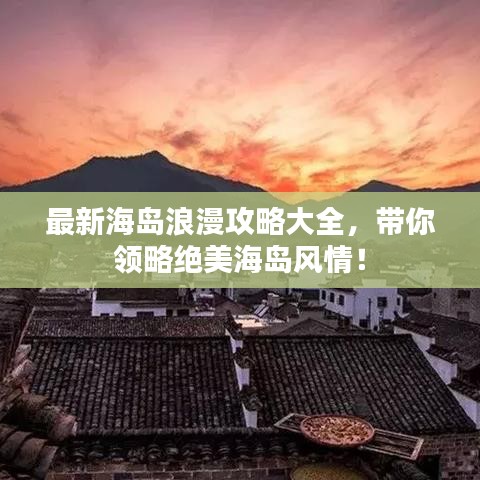 最新海岛浪漫攻略大全，带你领略绝美海岛风情！