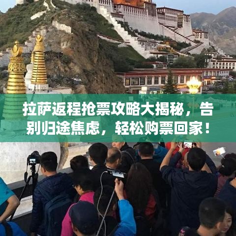 拉萨返程抢票攻略大揭秘，告别归途焦虑，轻松购票回家！