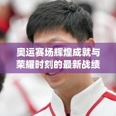 奥运赛场辉煌成就与荣耀时刻的最新战绩表披露