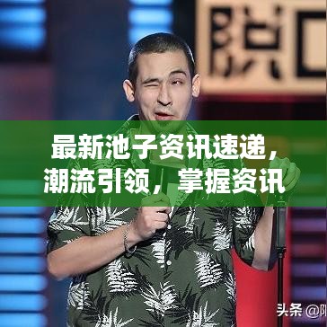 最新池子资讯速递，潮流引领，掌握资讯门户新动态