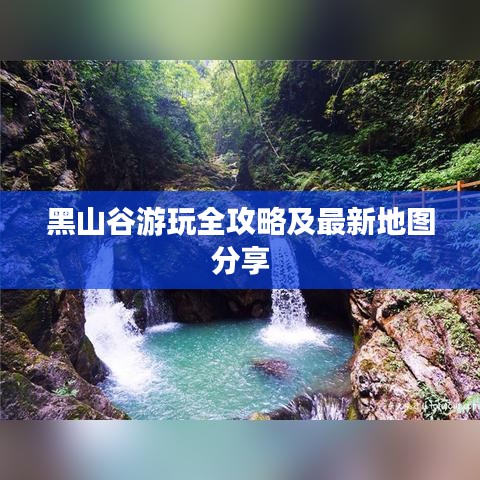 黑山谷游玩全攻略及最新地图分享