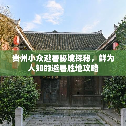 贵州小众避暑秘境探秘,鲜为人知的避暑胜地攻略