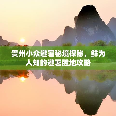 贵州小众避暑秘境探秘,鲜为人知的避暑胜地攻略