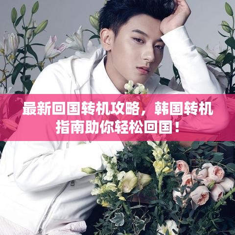 最新回国转机攻略，韩国转机指南助你轻松回国！