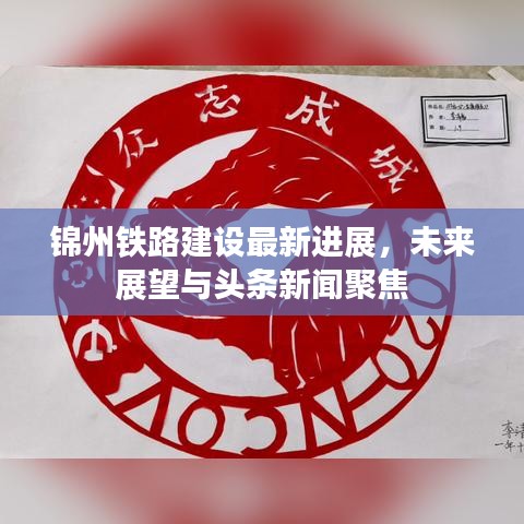 锦州铁路建设最新进展,未来展望与头条新闻聚焦