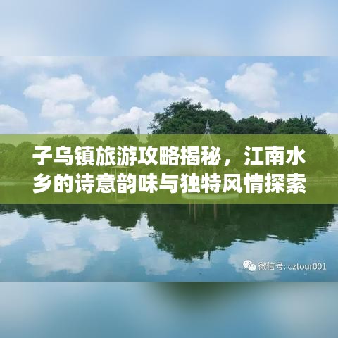 子乌镇旅游攻略揭秘，江南水乡的诗意韵味与独特风情探索
