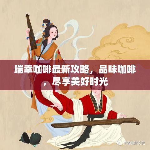 瑞幸咖啡最新攻略，品味咖啡，尽享美好时光