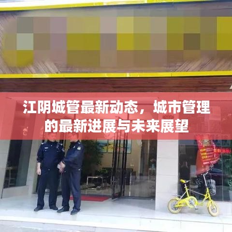 江阴城管最新动态，城市管理的最新进展与未来展望