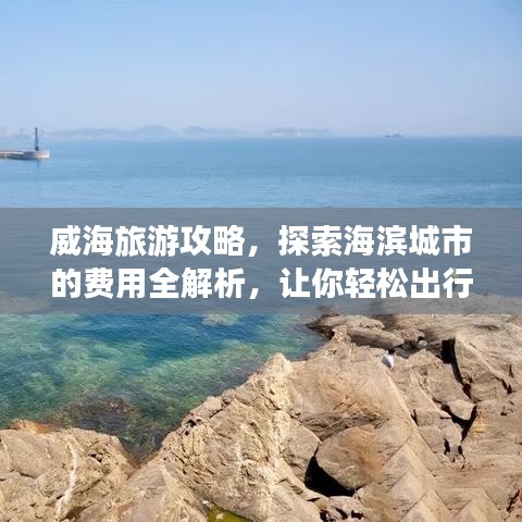 威海旅游攻略,探索海滨城市的费用全解析,让你轻松出行!
