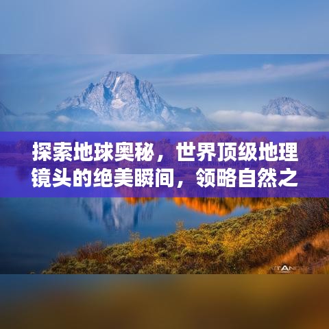 探索地球奥秘，世界顶级地理镜头的绝美瞬间，领略自然之美