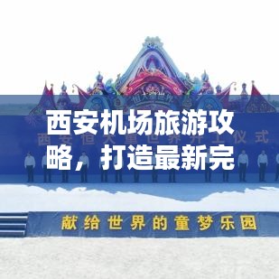 西安机场旅游攻略,打造最新完美旅行体验