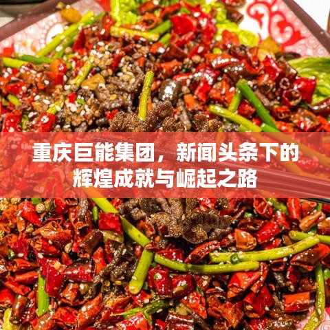 重庆巨能集团，新闻头条下的辉煌成就与崛起之路