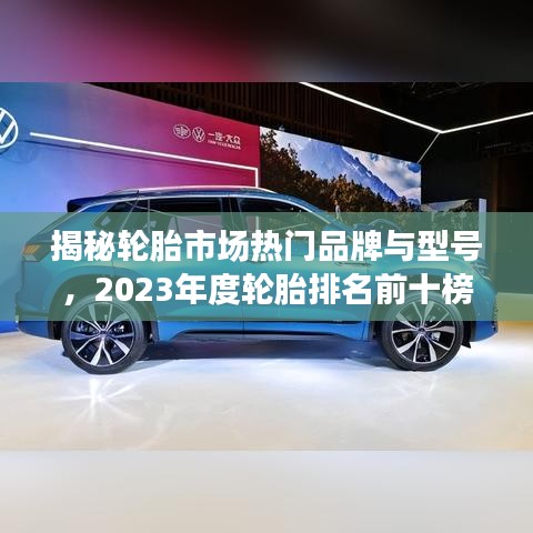 揭秘轮胎市场热门品牌与型号，2023年度轮胎排名前十榜单解读！