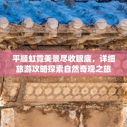 平顺虹霓美景尽收眼底，详细旅游攻略探索自然奇观之旅