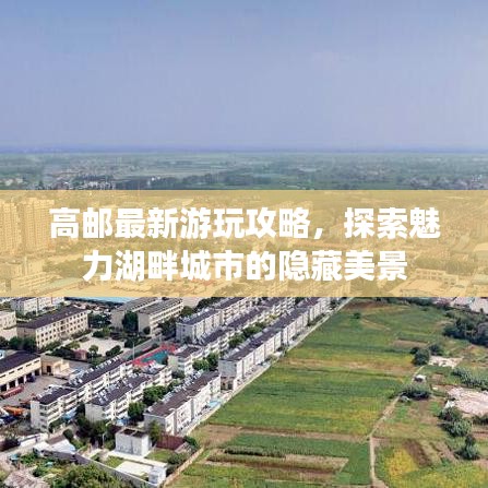 高邮最新游玩攻略，探索魅力湖畔城市的隐藏美景