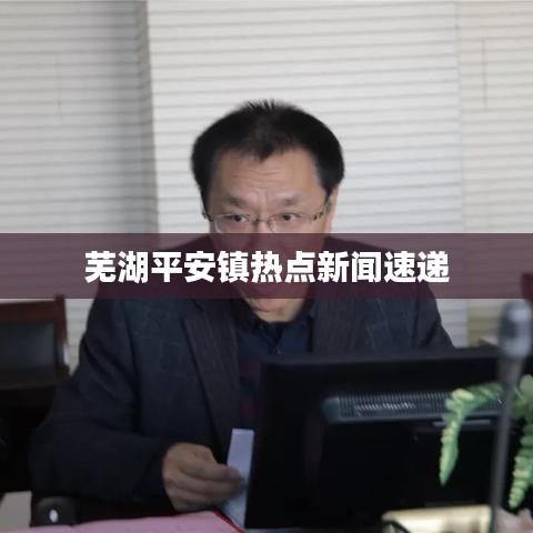芜湖平安镇热点新闻速递