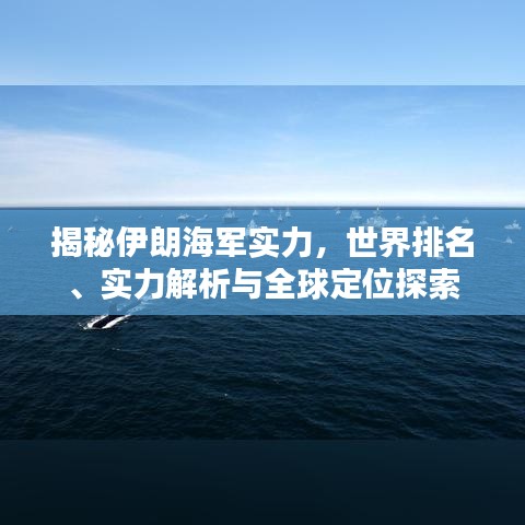 揭秘伊朗海军实力，世界排名、实力解析与全球定位探索