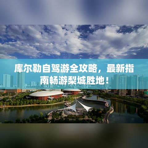 库尔勒自驾游全攻略,最新指南畅游梨城胜地!