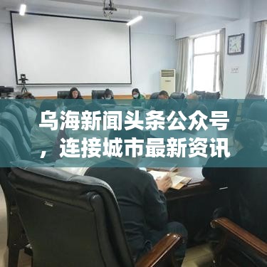 乌海新闻头条公众号，连接城市最新资讯，掌握一手信息桥梁